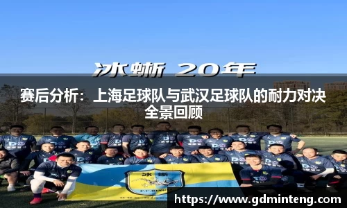 赛后分析：上海足球队与武汉足球队的耐力对决全景回顾