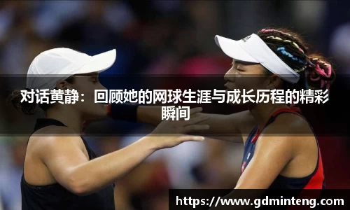 对话黄静：回顾她的网球生涯与成长历程的精彩瞬间