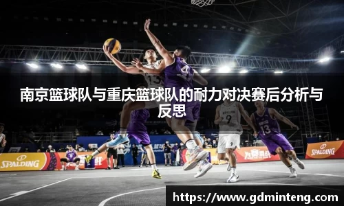 南京篮球队与重庆篮球队的耐力对决赛后分析与反思