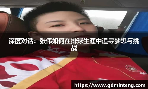 深度对话：张伟如何在排球生涯中追寻梦想与挑战